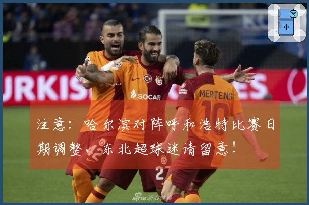注意：哈尔滨对阵呼和浩特比赛日期调整，东北超球迷请留意！